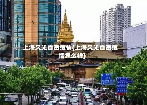 上海久光百货疫情(上海久光百货疫情怎么样)-第3张图片