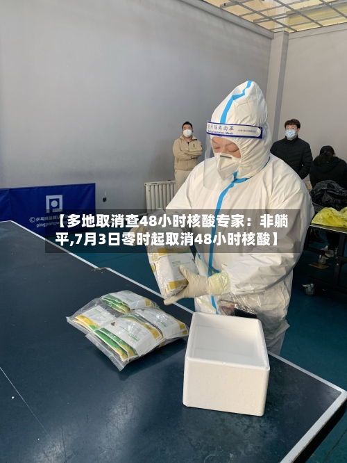 【多地取消查48小时核酸专家:非躺平,7月3日零时起取消48小时核酸】-第1张图片