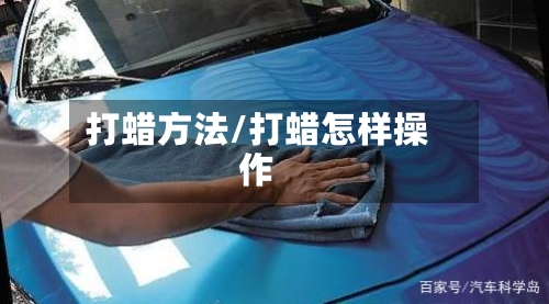 打蜡方法/打蜡怎样操作-第1张图片