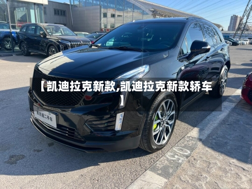 【凯迪拉克新款,凯迪拉克新款轿车】-第3张图片