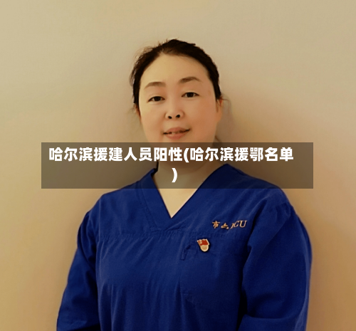 哈尔滨援建人员阳性(哈尔滨援鄂名单)-第1张图片