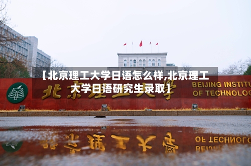 【北京理工大学日语怎么样,北京理工大学日语研究生录取】-第2张图片