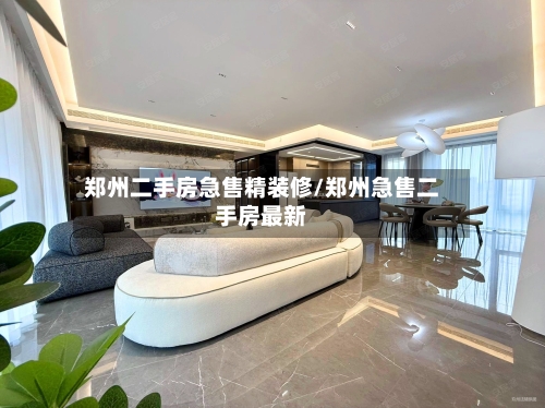 郑州二手房急售精装修/郑州急售二手房最新-第1张图片