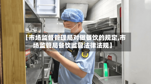 【市场监督管理局对做餐饮的规定,市场监管局餐饮监管法律法规】-第3张图片