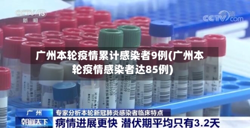 广州本轮疫情累计感染者9例(广州本轮疫情感染者达85例)-第3张图片