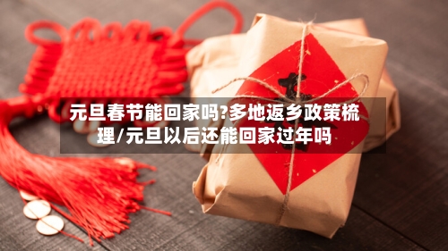 元旦春节能回家吗?多地返乡政策梳理/元旦以后还能回家过年吗-第1张图片