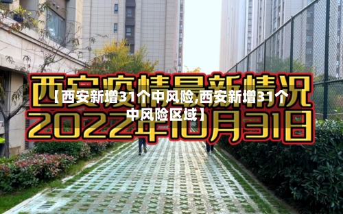 【西安新增31个中风险,西安新增31个中风险区域】