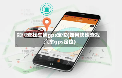 如何查找车辆gps定位(如何快速查找汽车gps定位)-第1张图片