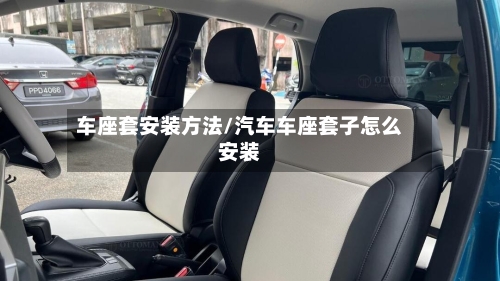 车座套安装方法/汽车车座套子怎么安装-第1张图片