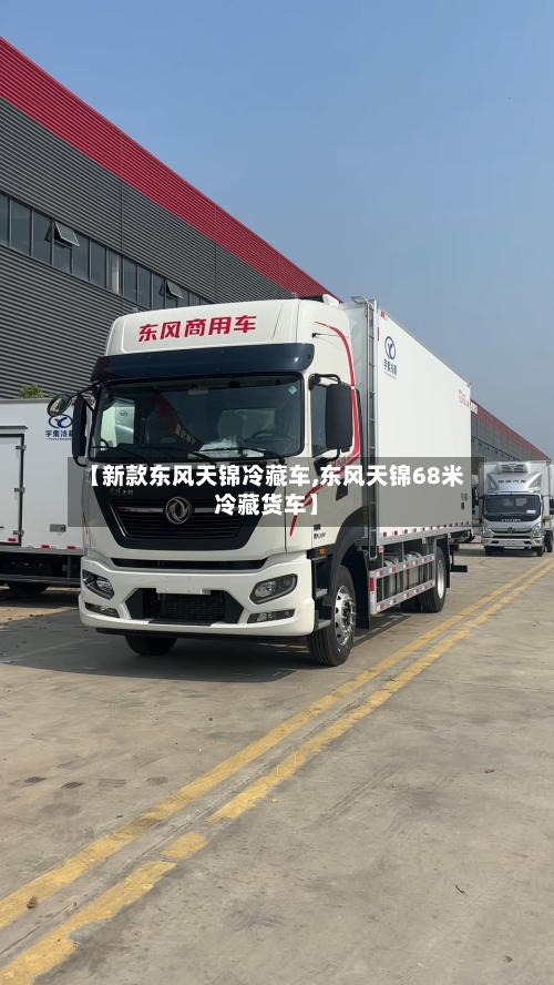 【新款东风天锦冷藏车,东风天锦68米冷藏货车】-第2张图片
