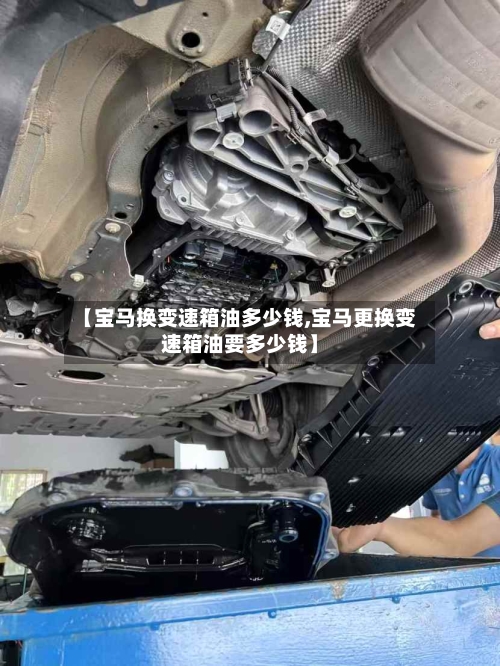 【宝马换变速箱油多少钱,宝马更换变速箱油要多少钱】-第1张图片