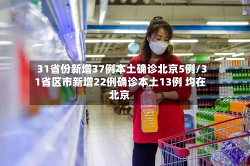31省份新增37例本土确诊北京5例/31省区市新增22例确诊本土13例 均在北京