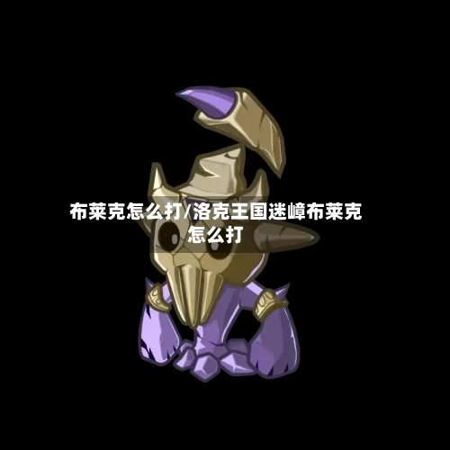 布莱克怎么打/洛克王国迷嶂布莱克怎么打-第1张图片
