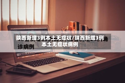 陕西新增3例本土无症状/陕西新增3例本土无症状病例-第2张图片