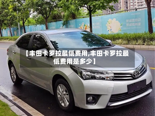 【丰田卡罗拉最低费用,丰田卡罗拉最低费用是多少】-第2张图片