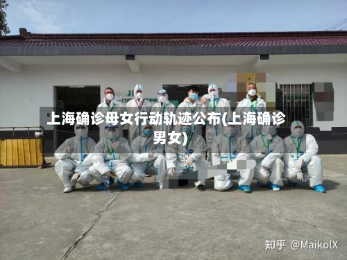 上海确诊母女行动轨迹公布(上海确诊男女)