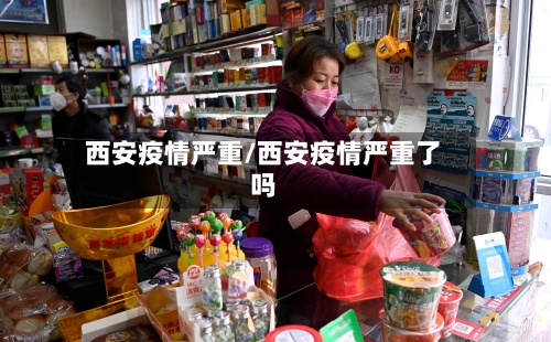 西安疫情严重/西安疫情严重了吗-第1张图片