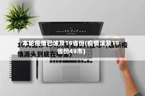 本轮疫情已波及19省份(疫情波及19省份49市)-第3张图片