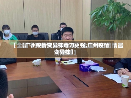 【广州疫情变异株毒力更强,广州疫情 变异株】-第2张图片