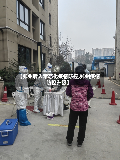【郑州转入常态化疫情防控,郑州疫情防控升级】