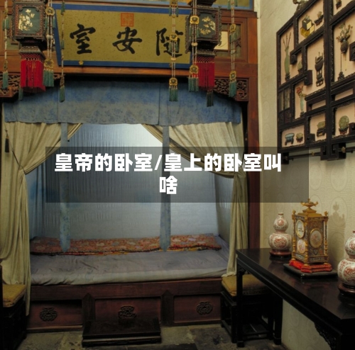 皇帝的卧室/皇上的卧室叫啥-第3张图片