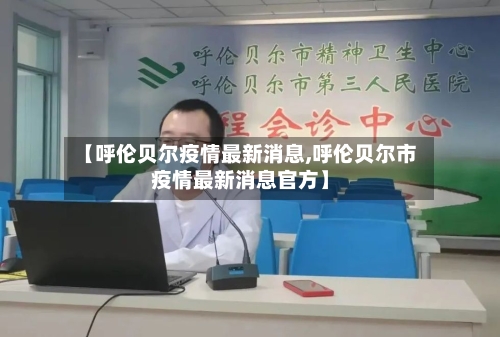 【呼伦贝尔疫情最新消息,呼伦贝尔市疫情最新消息官方】