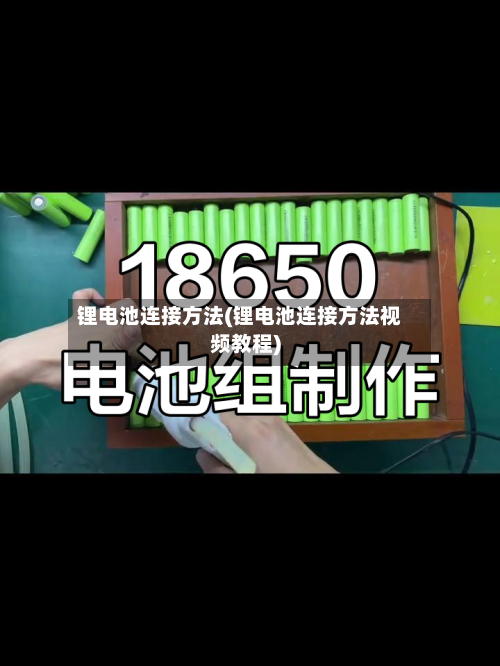 锂电池连接方法(锂电池连接方法视频教程)-第2张图片