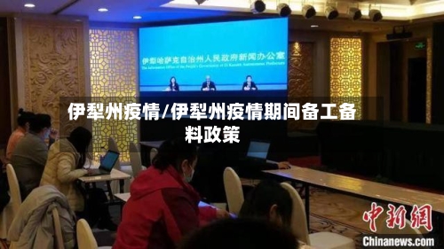 伊犁州疫情/伊犁州疫情期间备工备料政策-第1张图片