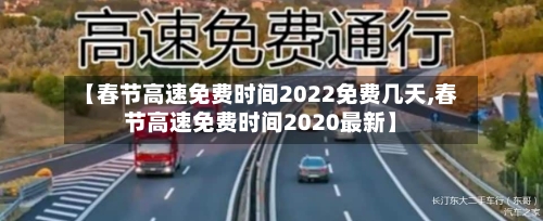 【春节高速免费时间2022免费几天,春节高速免费时间2020最新】