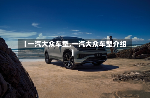 【一汽大众车型,一汽大众车型介绍】-第1张图片