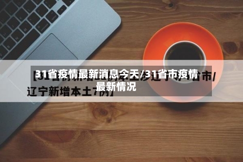 31省疫情最新消息今天/31省市疫情最新情况-第1张图片
