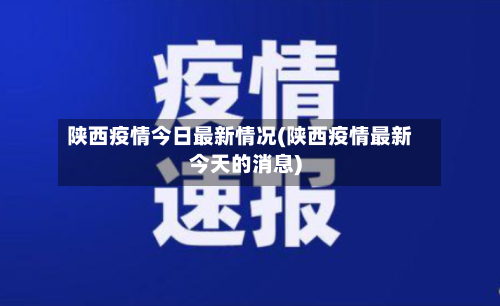 陕西疫情今日最新情况(陕西疫情最新今天的消息)-第1张图片