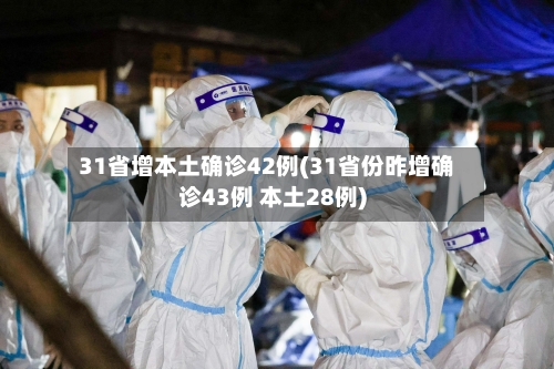 31省增本土确诊42例(31省份昨增确诊43例 本土28例)-第2张图片
