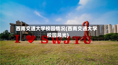 西南交通大学校园情况(西南交通大学校园风光)-第3张图片