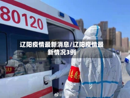 辽阳疫情最新消息/辽阳疫情最新情况3例-第2张图片