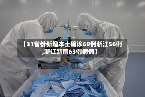 【31省份新增本土确诊69例浙江56例,浙江新增63例病例】-第1张图片