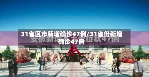 31省区市新增确诊47例/31省份新增确诊47例-第1张图片