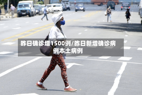 昨日确诊增1500例/昨日新增确诊病例本土病例