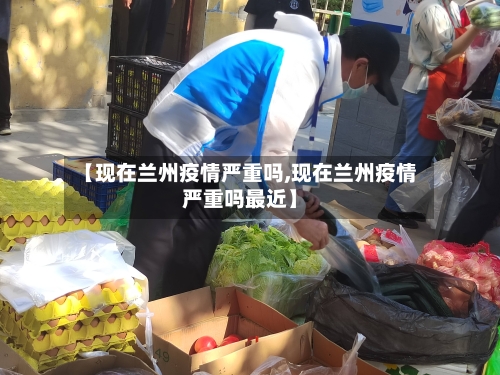 【现在兰州疫情严重吗,现在兰州疫情严重吗最近】-第3张图片