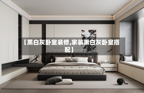 【黑白灰卧室装修,家装黑白灰卧室搭配】-第2张图片