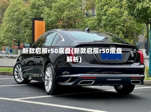 新款启辰r50底盘(新款启辰r50底盘解析)-第1张图片