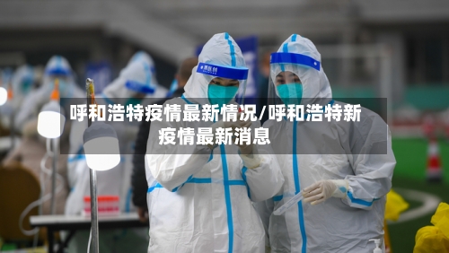 呼和浩特疫情最新情况/呼和浩特新疫情最新消息
