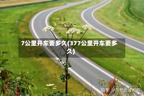 7公里开车要多久(377公里开车要多久)-第1张图片