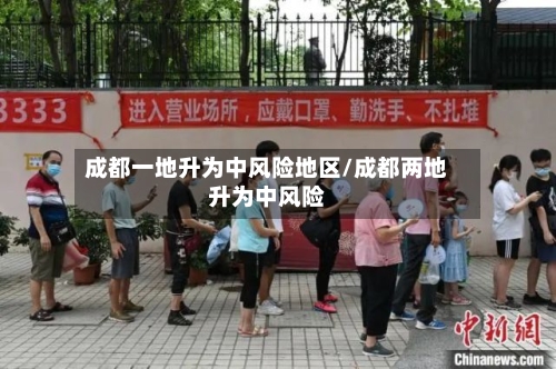 成都一地升为中风险地区/成都两地升为中风险-第3张图片
