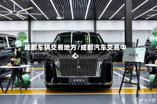 成都车辆交易地方/成都汽车交易中心-第2张图片