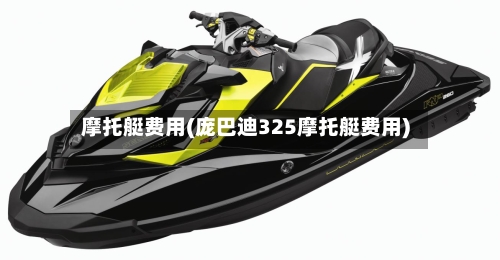 摩托艇费用(庞巴迪325摩托艇费用)-第2张图片