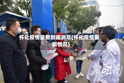 怀化疫情最新数据消息(怀化疫情最新情况)-第3张图片