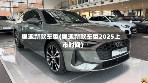 奥迪新款车型(奥迪新款车型2025上市时间)-第1张图片