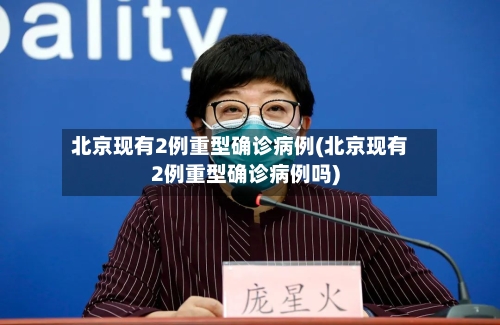 北京现有2例重型确诊病例(北京现有2例重型确诊病例吗)-第3张图片