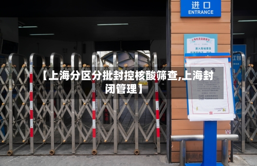 【上海分区分批封控核酸筛查,上海封闭管理】-第1张图片